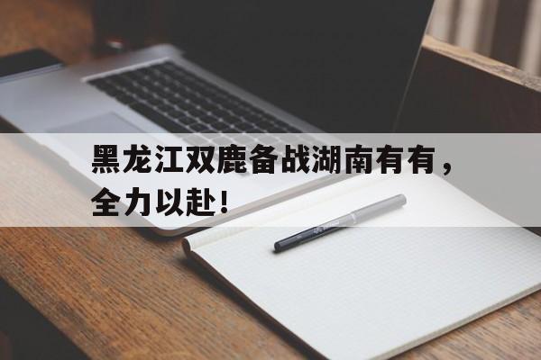 爱游戏官方-包含黑龙江双鹿备战湖南有有，全力以赴！的词条